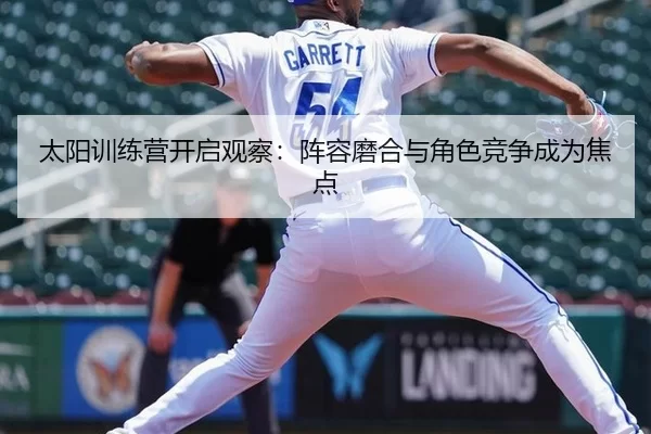 太阳训练营开启观察:阵容磨合与角色竞争成为焦点