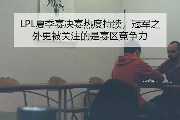 LPL夏季赛决赛热度持续,冠军之外更被关注的是赛区竞争力(queen of bounty)